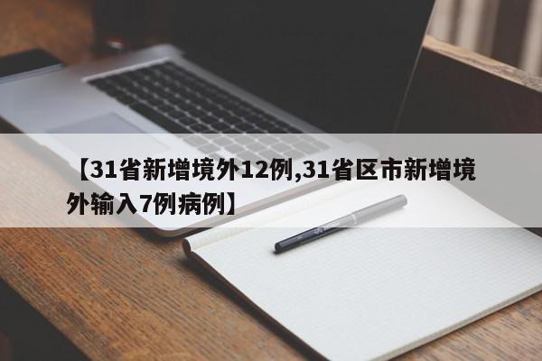 【31省新增境外12例,31省区市新增境外输入7例病例】