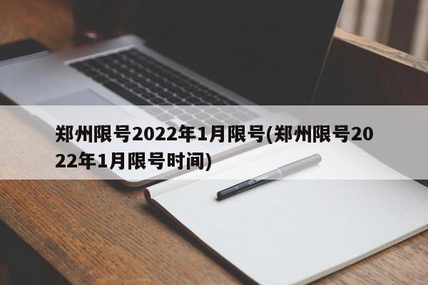 郑州限号2022年1月限号(郑州限号2022年1月限号时间)