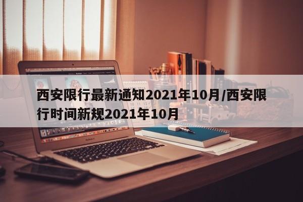 西安限行最新通知2021年10月/西安限行时间新规2021年10月