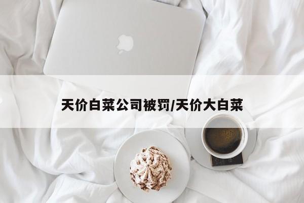 天价白菜公司被罚/天价大白菜