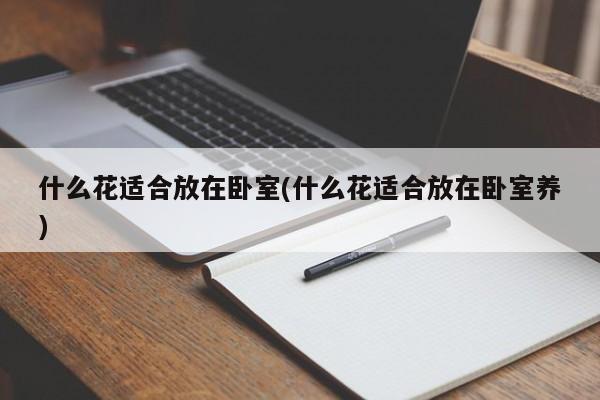 什么花适合放在卧室(什么花适合放在卧室养)