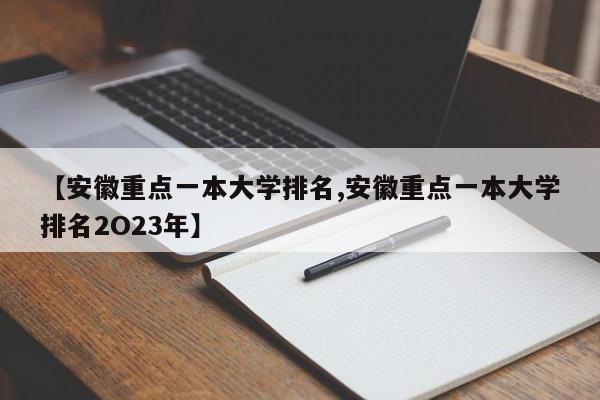 【安徽重点一本大学排名,安徽重点一本大学排名2O23年】