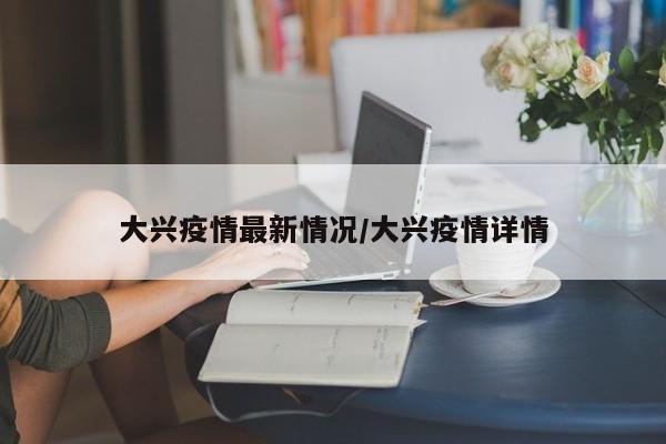 大兴疫情最新情况/大兴疫情详情