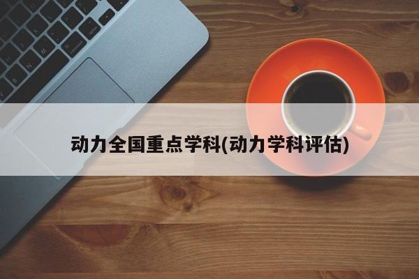 动力全国重点学科(动力学科评估)