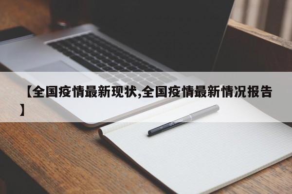 【全国疫情最新现状,全国疫情最新情况报告】