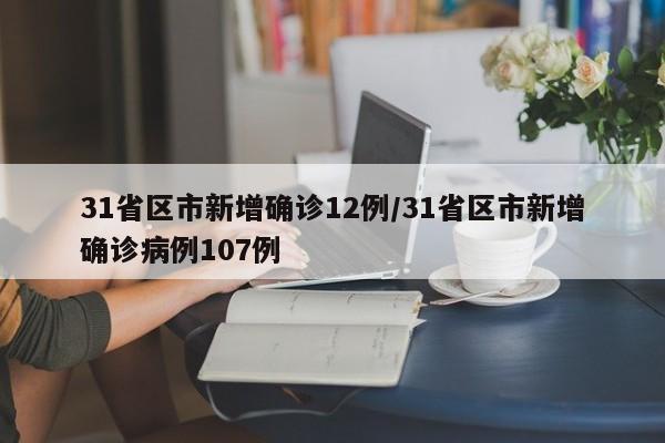31省区市新增确诊12例/31省区市新增确诊病例107例