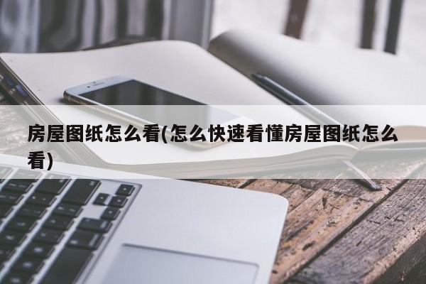 房屋图纸怎么看(怎么快速看懂房屋图纸怎么看)