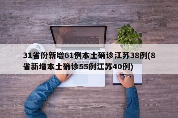 31省份新增61例本土确诊江苏38例(8省新增本土确诊55例江苏40例)