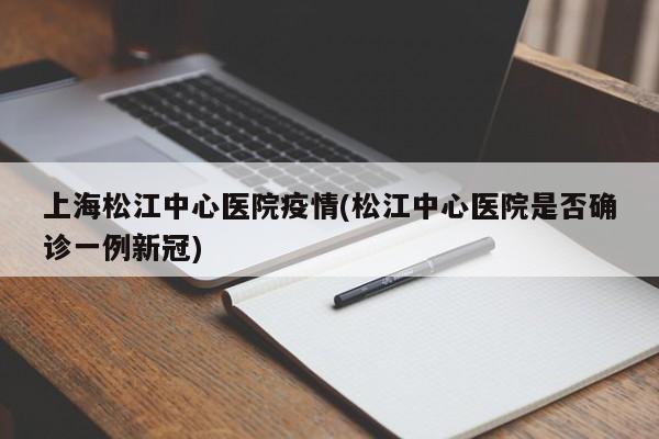 上海松江中心医院疫情(松江中心医院是否确诊一例新冠)