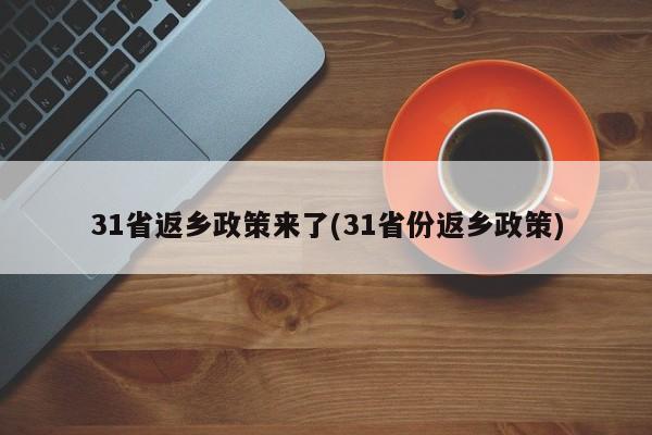 31省返乡政策来了(31省份返乡政策)