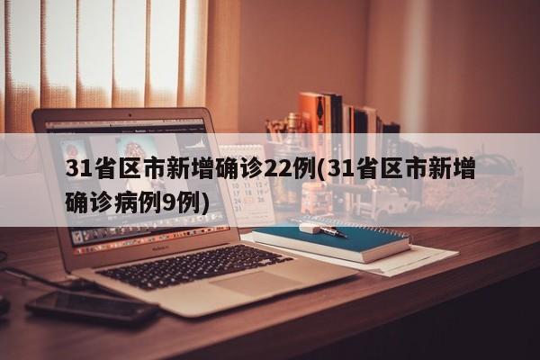 31省区市新增确诊22例(31省区市新增确诊病例9例)