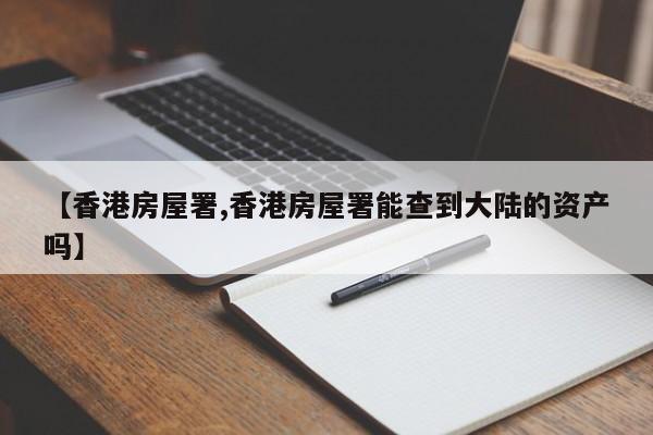 【香港房屋署,香港房屋署能查到大陆的资产吗】