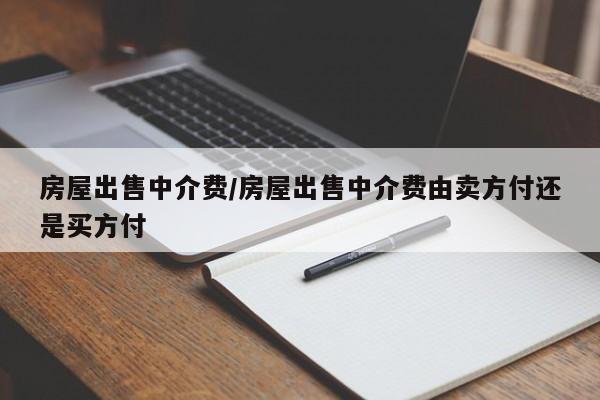 房屋出售中介费/房屋出售中介费由卖方付还是买方付