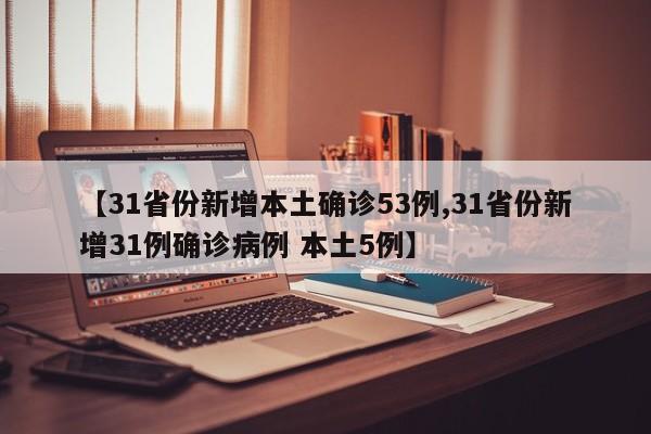 【31省份新增本土确诊53例,31省份新增31例确诊病例 本土5例】