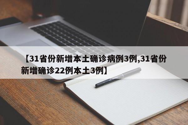 【31省份新增本土确诊病例3例,31省份新增确诊22例本土3例】