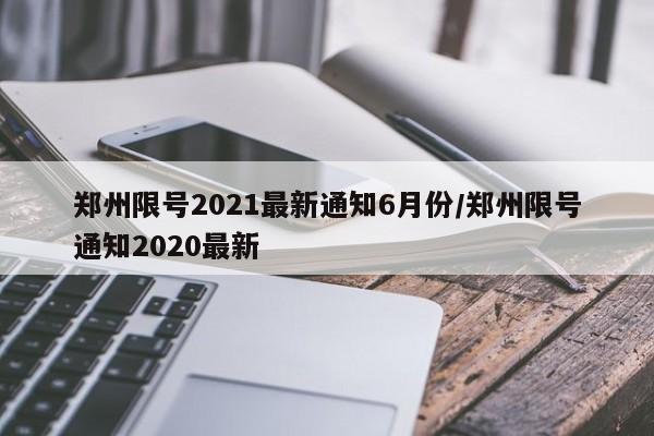 郑州限号2021最新通知6月份/郑州限号通知2020最新