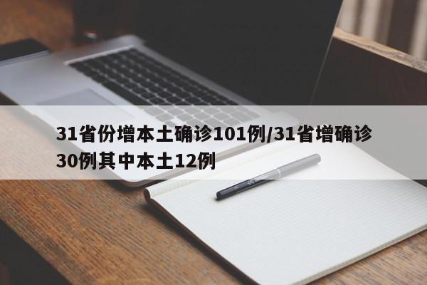 31省份增本土确诊101例/31省增确诊30例其中本土12例