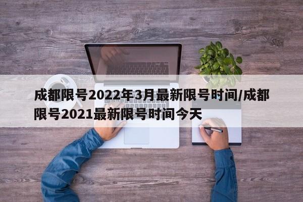 成都限号2022年3月最新限号时间/成都限号2021最新限号时间今天