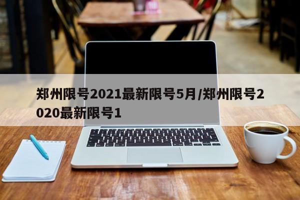 郑州限号2021最新限号5月/郑州限号2020最新限号1
