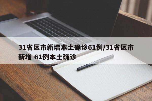 31省区市新增本土确诊61例/31省区市新增 61例本土确诊