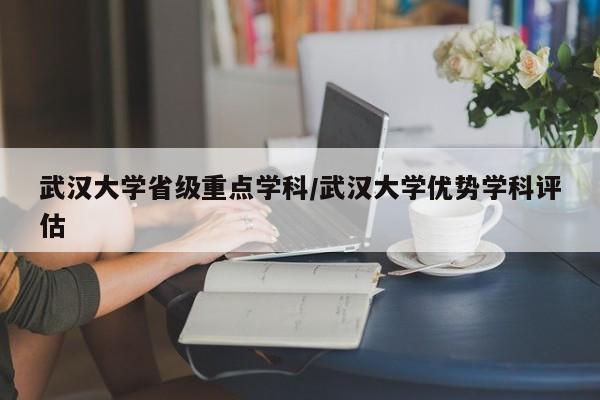 武汉大学省级重点学科/武汉大学优势学科评估
