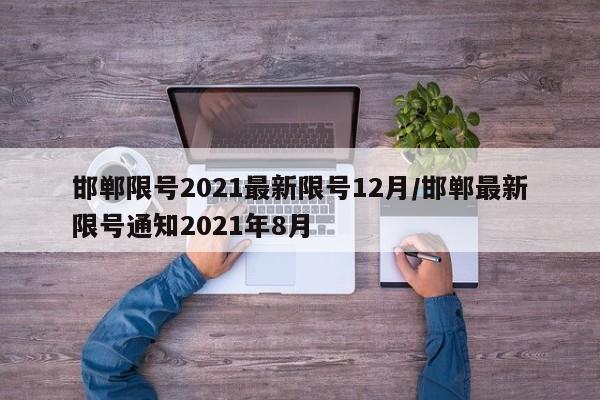 邯郸限号2021最新限号12月/邯郸最新限号通知2021年8月