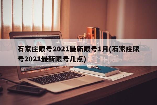 石家庄限号2021最新限号1月(石家庄限号2021最新限号几点)
