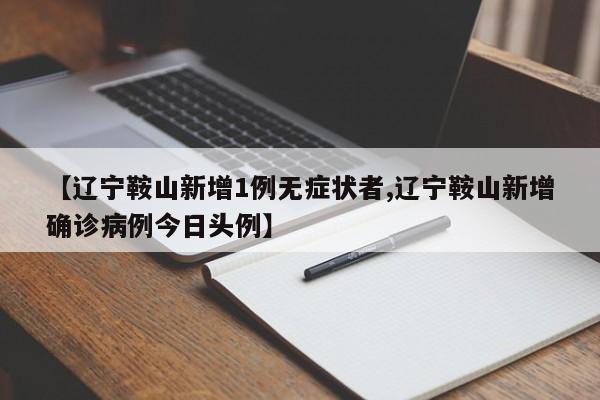 【辽宁鞍山新增1例无症状者,辽宁鞍山新增确诊病例今日头例】