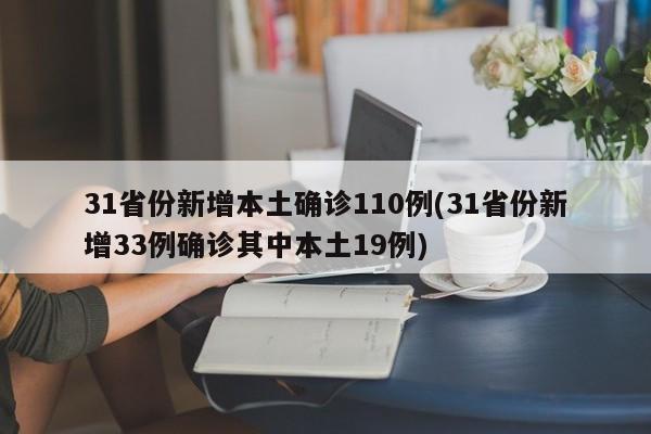 31省份新增本土确诊110例(31省份新增33例确诊其中本土19例)