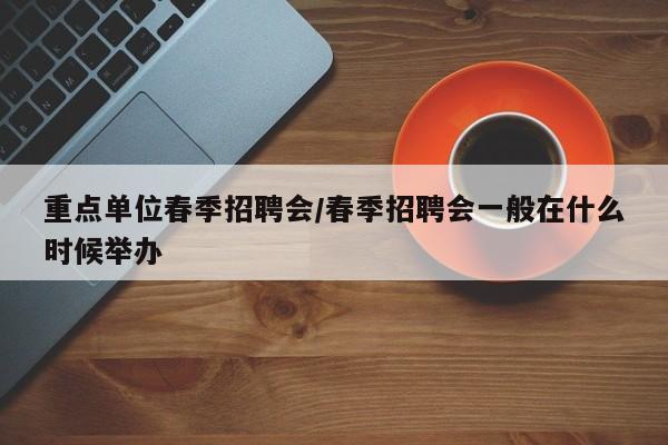 重点单位春季招聘会/春季招聘会一般在什么时候举办
