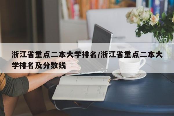浙江省重点二本大学排名/浙江省重点二本大学排名及分数线