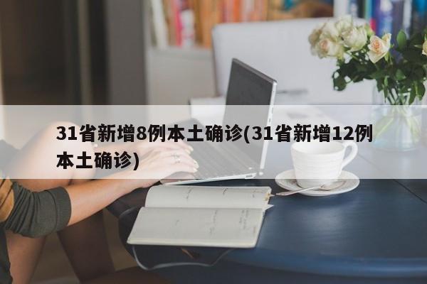31省新增8例本土确诊(31省新增12例本土确诊)