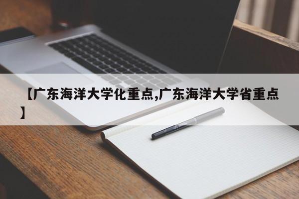 【广东海洋大学化重点,广东海洋大学省重点】