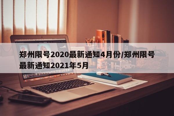 郑州限号2020最新通知4月份/郑州限号最新通知2021年5月
