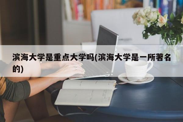 滨海大学是重点大学吗(滨海大学是一所著名的)