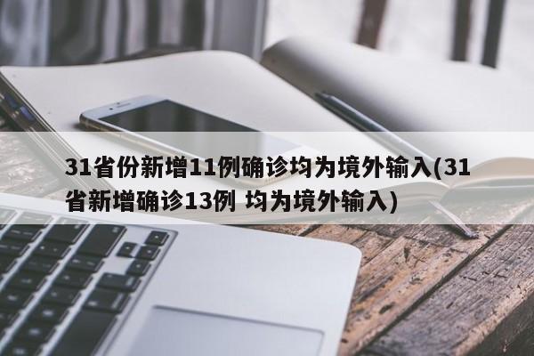 31省份新增11例确诊均为境外输入(31省新增确诊13例 均为境外输入)