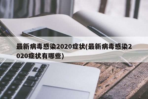 最新病毒感染2020症状(最新病毒感染2020症状有哪些)