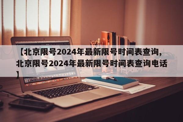 【北京限号2024年最新限号时间表查询,北京限号2024年最新限号时间表查询电话】