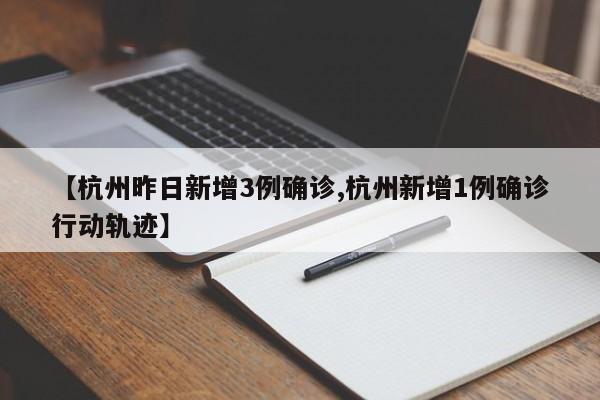 【杭州昨日新增3例确诊,杭州新增1例确诊行动轨迹】