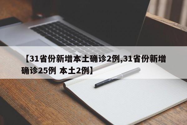【31省份新增本土确诊2例,31省份新增确诊25例 本土2例】