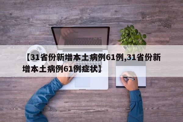 【31省份新增本土病例61例,31省份新增本土病例61例症状】