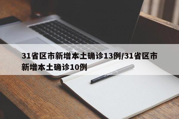 31省区市新增本土确诊13例/31省区市新增本土确诊10例