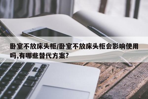卧室不放床头柜/卧室不放床头柜会影响使用吗,有哪些替代方案?