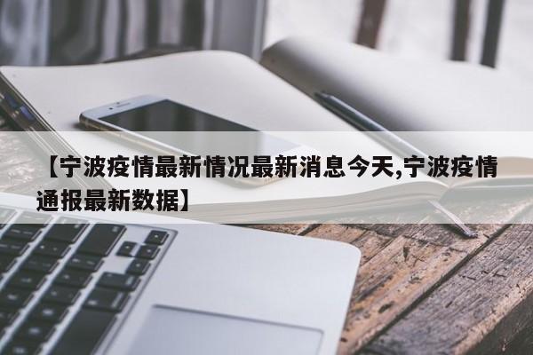 【宁波疫情最新情况最新消息今天,宁波疫情通报最新数据】