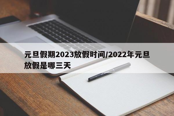 元旦假期2023放假时间/2022年元旦放假是哪三天
