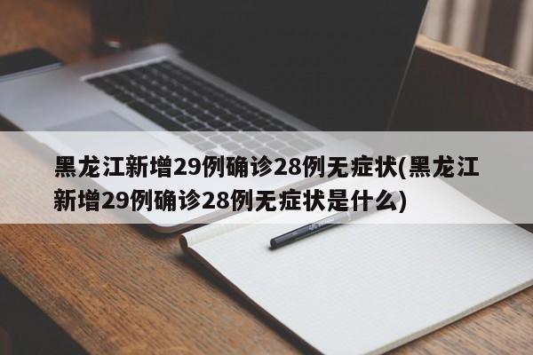 黑龙江新增29例确诊28例无症状(黑龙江新增29例确诊28例无症状是什么)