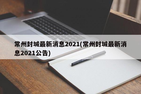 常州封城最新消息2021(常州封城最新消息2021公告)