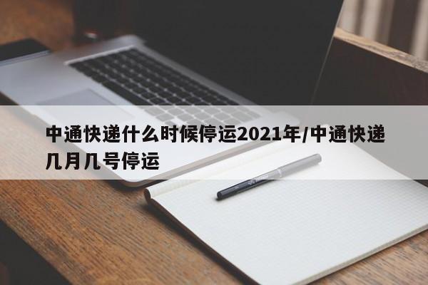中通快递什么时候停运2021年/中通快递几月几号停运