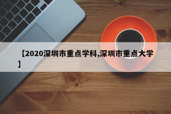 【2020深圳市重点学科,深圳市重点大学】