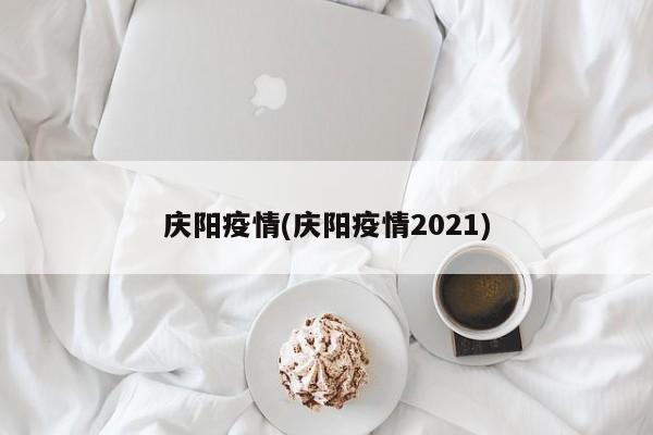 庆阳疫情(庆阳疫情2021)